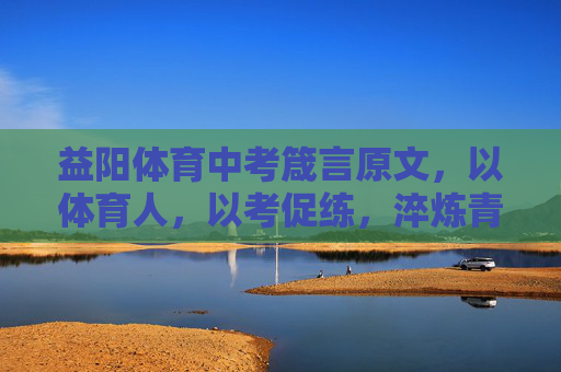 益阳体育中考箴言原文,以体育人,以考促练,淬炼青春,益阳体育中考箴言,以体育人 以考促练 淬炼青春 益阳体育中考箴言原文,以体育人,以考促练,淬炼青春,益阳体育中考箴言,以体育人 以考促练 淬炼青春