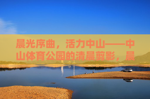 晨光序曲,活力中山——中山体育公园的清晨剪影,晨光序曲,活力中山——中山体育公园清晨 晨光序曲,活力中山——中山体育公园的清晨剪影,晨光序曲,活力中山——中山体育公园清晨