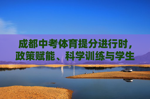 成都中考体育提分进行时,政策赋能、科学训练与学生全面发展,成都中考体育提分推进中,政策赋能、科学训练助力学生全面发展 成都中考体育提分进行时,政策赋能、科学训练与学生全面发展,成都中考体育提分推进中,政策赋能、科学训练助力学生全面发展