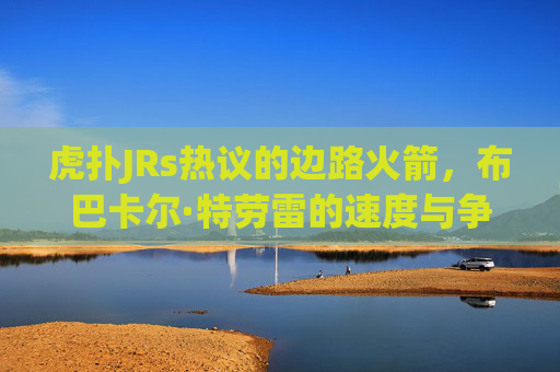 虎扑JRs热议的边路火箭，布巴卡尔·特劳雷的速度与争议，虎扑热议边路火箭特劳雷，速度与争议