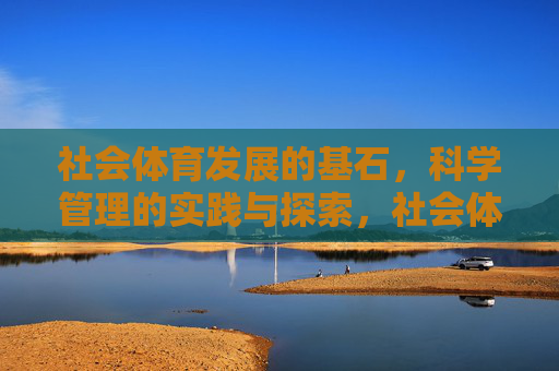 社会体育发展的基石,科学管理的实践与探索,社会体育发展的基石,科学管理的实践与探索 社会体育发展的基石,科学管理的实践与探索,社会体育发展的基石,科学管理的实践与探索