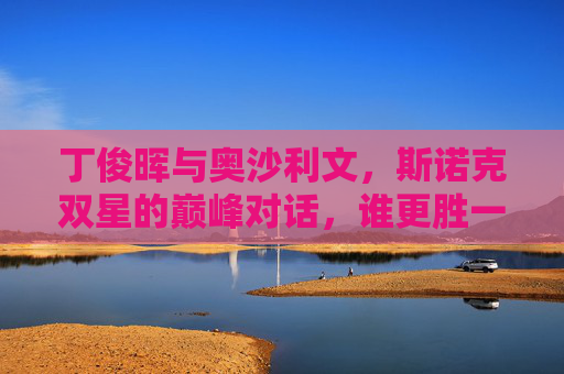 丁俊晖与奥沙利文,斯诺克双星的巅峰对话,谁更胜一筹?丁俊晖奥沙利文,斯诺克巅峰对决,谁更胜一筹? 丁俊晖与奥沙利文,斯诺克双星的巅峰对话,谁更胜一筹?丁俊晖奥沙利文,斯诺克巅峰对决,谁更胜一筹?