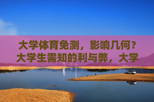 大学体育免测,影响几何?大学生需知的利与弊,大学体育免测,影响与利弊 大学体育免测,影响几何?大学生需知的利与弊,大学体育免测,影响与利弊