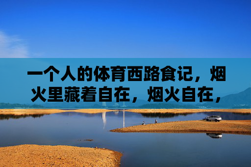 一个人的体育西路食记,烟火里藏着自在,烟火自在,一个人的体育西路食记 一个人的体育西路食记,烟火里藏着自在,烟火自在,一个人的体育西路食记