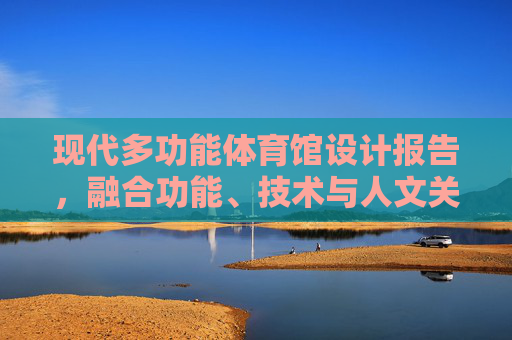 现代多功能体育馆设计报告，融合功能、技术与人文关怀，现代多功能体育馆设计报告，功能、技术与人文关怀的融合