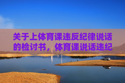 关于上体育课违反纪律说话的检讨书,体育课说话违纪检讨书 关于上体育课违反纪律说话的检讨书,体育课说话违纪检讨书