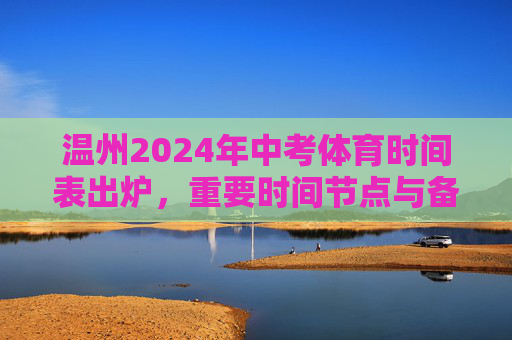 温州2024年中考体育时间表出炉,重要时间节点与备考全攻略,温州2024中考体育时间表出炉,重要时间节点与备考全攻略 温州2024年中考体育时间表出炉,重要时间节点与备考全攻略,温州2024中考体育时间表出炉,重要时间节点与备考全攻略