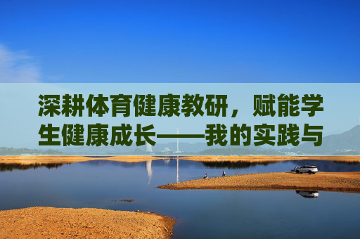 深耕体育健康教研，赋能学生健康成长——我的实践与反思