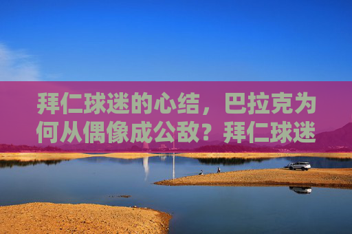 拜仁球迷的心结,巴拉克为何从偶像成公敌?拜仁球迷心结,巴拉克为何从偶像沦为公敌? 拜仁球迷的心结,巴拉克为何从偶像成公敌?拜仁球迷心结,巴拉克为何从偶像沦为公敌?