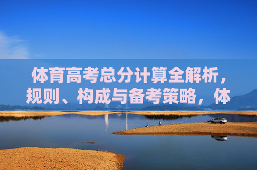 体育高考总分计算全解析，规则、构成与备考策略，体育高考总分计算全解析，规则、构成与备考策略