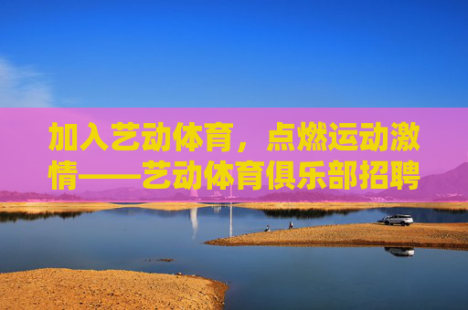 加入艺动体育,点燃运动激情——艺动体育俱乐部招聘启事,艺动体育俱乐部招聘启事 加入艺动体育,点燃运动激情——艺动体育俱乐部招聘启事,艺动体育俱乐部招聘启事