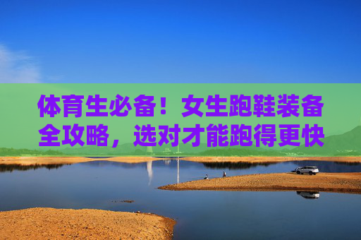 体育生必备!女生跑鞋装备全攻略,选对才能跑得更快更远,体育生必备!女生跑鞋装备全攻略,选对才能跑得更快更远 体育生必备!女生跑鞋装备全攻略,选对才能跑得更快更远,体育生必备!女生跑鞋装备全攻略,选对才能跑得更快更远