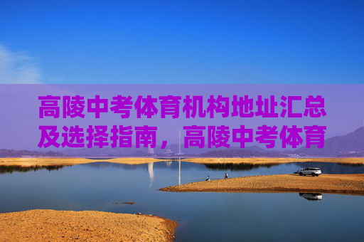 高陵中考体育机构地址汇总及选择指南,高陵中考体育机构地址汇总及选择指南 高陵中考体育机构地址汇总及选择指南,高陵中考体育机构地址汇总及选择指南