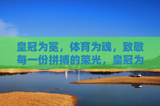 皇冠为冕,体育为魂,致敬每一份拼搏的荣光,皇冠为冕,体育为魂,致敬拼搏荣光 皇冠为冕,体育为魂,致敬每一份拼搏的荣光,皇冠为冕,体育为魂,致敬拼搏荣光