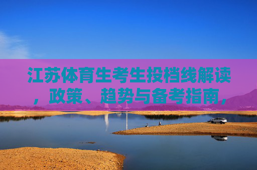 江苏体育生考生投档线解读，政策、趋势与备考指南，江苏体育生投档线解读，政策、趋势与备考指南