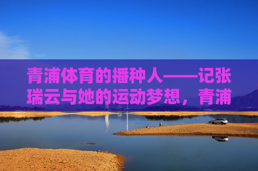 青浦体育的播种人——记张瑞云与她的运动梦想,青浦体育的播种人,张瑞云与她的运动梦想 青浦体育的播种人——记张瑞云与她的运动梦想,青浦体育的播种人,张瑞云与她的运动梦想