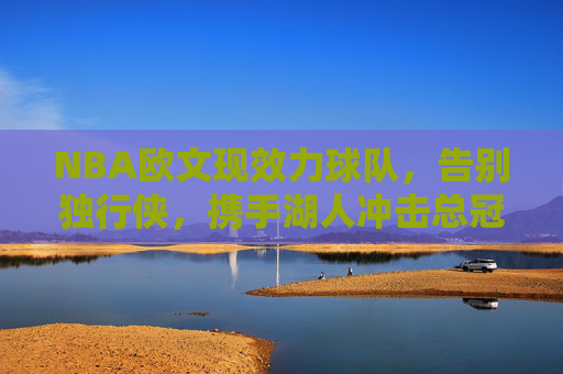 NBA欧文现效力球队，告别独行侠，携手湖人冲击总冠军，欧文告别独行侠携手湖人冲击总冠军