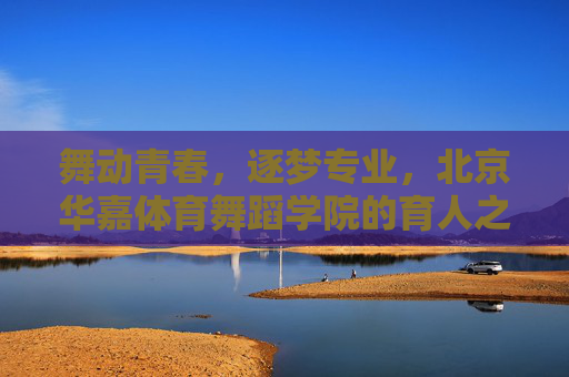 舞动青春,逐梦专业,北京华嘉体育舞蹈学院的育人之路,华嘉体育舞蹈,舞动青春逐梦育人 舞动青春,逐梦专业,北京华嘉体育舞蹈学院的育人之路,华嘉体育舞蹈,舞动青春逐梦育人
