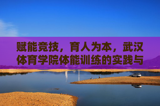 赋能竞技,育人为本,武汉体育学院体能训练的实践与探索,赋能竞技育人为本,武汉体育学院体能训练的实践探索 赋能竞技,育人为本,武汉体育学院体能训练的实践与探索,赋能竞技育人为本,武汉体育学院体能训练的实践探索