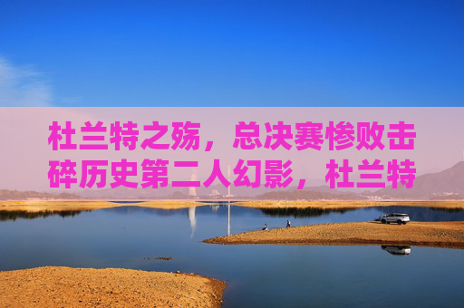 杜兰特之殇,总决赛惨败击碎历史第二人幻影,杜兰特之殇,总决赛惨败击碎历史第二人幻影 杜兰特之殇,总决赛惨败击碎历史第二人幻影,杜兰特之殇,总决赛惨败击碎历史第二人幻影