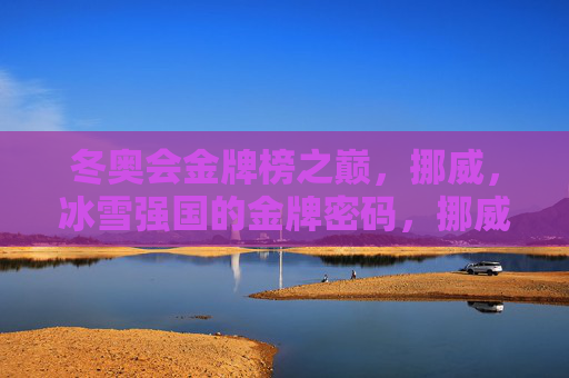 冬奥会金牌榜之巅，挪威，冰雪强国的金牌密码，挪威，冬奥会金牌榜之巅的冰雪强国密码