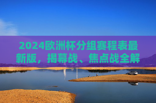 2024欧洲杯分组赛程表最新版,揭幕战、焦点战全解析,观赛指南看这里,2024欧洲杯分组赛程表最新版,揭幕战、焦点战解析与观赛指南 2024欧洲杯分组赛程表最新版,揭幕战、焦点战全解析,观赛指南看这里,2024欧洲杯分组赛程表最新版,揭幕战、焦点战解析与观赛指南
