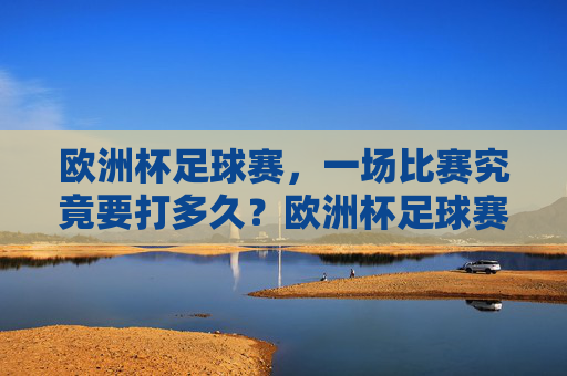 欧洲杯足球赛，一场比赛究竟要打多久？欧洲杯足球赛一场比赛究竟要打多久？