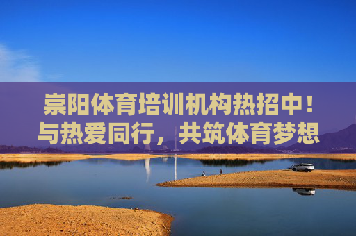 崇阳体育培训机构热招中!与热爱同行,共筑体育梦想!崇阳体育培训机构热招,与热爱同行,共筑体育梦想 崇阳体育培训机构热招中!与热爱同行,共筑体育梦想!崇阳体育培训机构热招,与热爱同行,共筑体育梦想