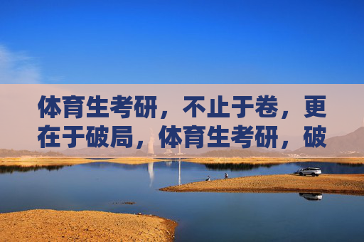 体育生考研，不止于卷，更在于破局，体育生考研，破局内卷，更在超越