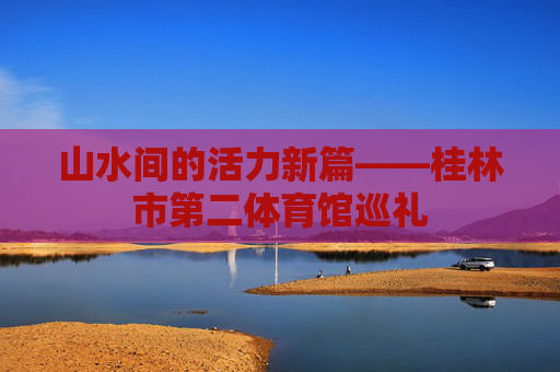 山水间的活力新篇——桂林市第二体育馆巡礼 山水间的活力新篇——桂林市第二体育馆巡礼