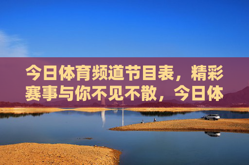 今日体育频道节目表,精彩赛事与你不见不散,今日体育频道节目表,精彩赛事与你不见不散 今日体育频道节目表,精彩赛事与你不见不散,今日体育频道节目表,精彩赛事与你不见不散