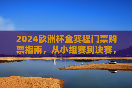 2024欧洲杯全赛程门票购票指南,从小组赛到决赛,一文读懂观赛攻略,2024欧洲杯门票购票与观赛攻略全指南 2024欧洲杯全赛程门票购票指南,从小组赛到决赛,一文读懂观赛攻略,2024欧洲杯门票购票与观赛攻略全指南