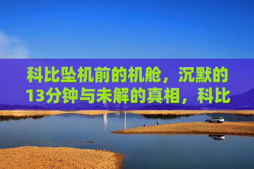 科比坠机前的机舱，沉默的13分钟与未解的真相，科比坠机机舱，沉默13分钟与未解之谜