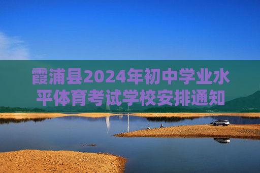霞浦县2024年初中学业水平体育考试学校安排通知 霞浦县2024年初中学业水平体育考试学校安排通知
