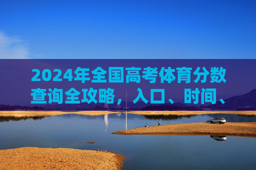 2024年全国高考体育分数查询全攻略,入口、时间、注意事项一文读懂,2024年全国高考体育分数查询全攻略,入口、时间、注意事项一文读懂 2024年全国高考体育分数查询全攻略,入口、时间、注意事项一文读懂,2024年全国高考体育分数查询全攻略,入口、时间、注意事项一文读懂