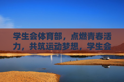 学生会体育部，点燃青春活力，共筑运动梦想，学生会体育部，燃青春活力，筑运动梦想