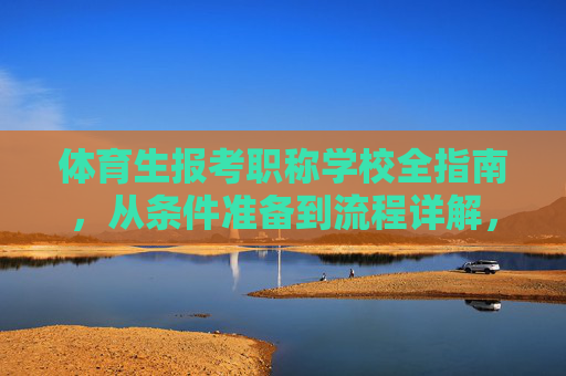 体育生报考职称学校全指南,从条件准备到流程详解,体育生报考职称学校全指南,从条件准备到流程详解 体育生报考职称学校全指南,从条件准备到流程详解,体育生报考职称学校全指南,从条件准备到流程详解
