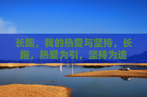 长跑,我的热爱与坚持,长跑,热爱为引,坚持为途 长跑,我的热爱与坚持,长跑,热爱为引,坚持为途