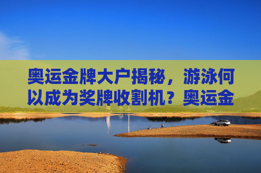 奥运金牌大户揭秘,游泳何以成为奖牌收割机?奥运金牌大户揭秘,游泳何以成为奖牌收割机? 奥运金牌大户揭秘,游泳何以成为奖牌收割机?奥运金牌大户揭秘,游泳何以成为奖牌收割机?