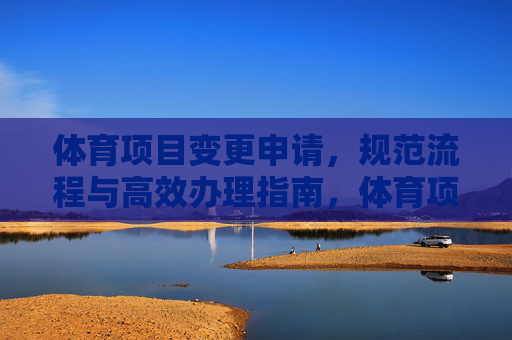体育项目变更申请,规范流程与高效办理指南,体育项目变更申请,规范流程与高效办理指南 体育项目变更申请,规范流程与高效办理指南,体育项目变更申请,规范流程与高效办理指南