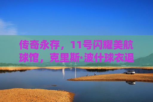 传奇永存,11号闪耀美航球馆,克里斯·波什球衣退役仪式全纪录,传奇永存,克里斯·波什11号闪耀美航球馆球衣退役仪式全纪录 传奇永存,11号闪耀美航球馆,克里斯·波什球衣退役仪式全纪录,传奇永存,克里斯·波什11号闪耀美航球馆球衣退役仪式全纪录