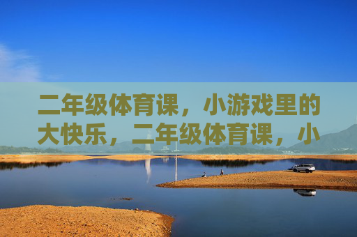 二年级体育课,小游戏里的大快乐,二年级体育课,小游戏,大快乐 二年级体育课,小游戏里的大快乐,二年级体育课,小游戏,大快乐