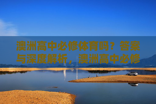 澳洲高中必修体育吗？答案与深度解析，澳洲高中必修体育吗？深度解析