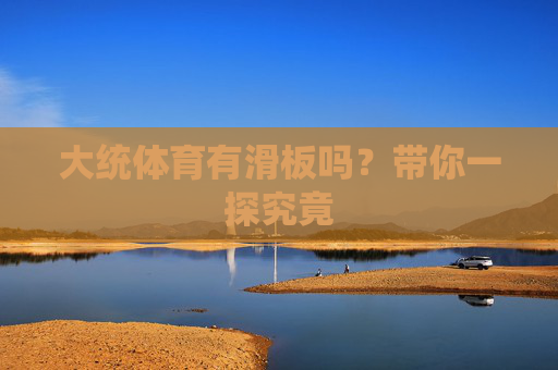 大统体育有滑板吗?带你一探究竟 大统体育有滑板吗?带你一探究竟