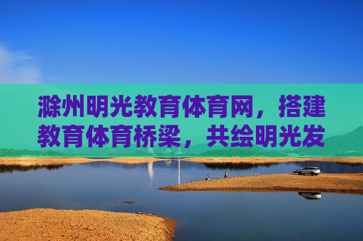滁州明光教育体育网,搭建教育体育桥梁,共绘明光发展新图景,架教育体育桥梁 绘明光发展新图景 滁州明光教育体育网,搭建教育体育桥梁,共绘明光发展新图景,架教育体育桥梁 绘明光发展新图景