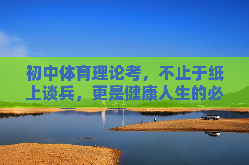 初中体育理论考,不止于纸上谈兵,更是健康人生的必修课,初中体育理论考,不止纸上谈兵,健康人生必修课 初中体育理论考,不止于纸上谈兵,更是健康人生的必修课,初中体育理论考,不止纸上谈兵,健康人生必修课
