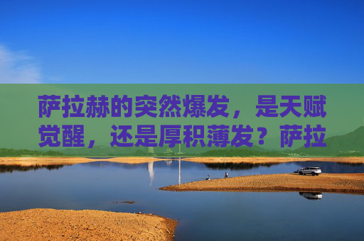萨拉赫的突然爆发，是天赋觉醒，还是厚积薄发？萨拉赫爆发，天赋觉醒还是厚积薄发？