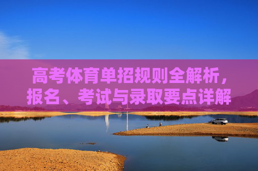 高考体育单招规则全解析,报名、考试与录取要点详解,高考体育单招报名考试录取规则全解析 高考体育单招规则全解析,报名、考试与录取要点详解,高考体育单招报名考试录取规则全解析