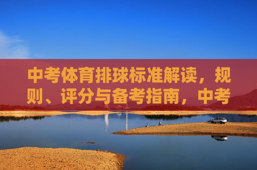 中考体育排球标准解读，规则、评分与备考指南，中考体育排球标准解读，规则、评分与备考指南
