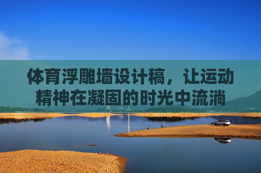 体育浮雕墙设计稿,让运动精神在凝固的时光中流淌 体育浮雕墙设计稿,让运动精神在凝固的时光中流淌
